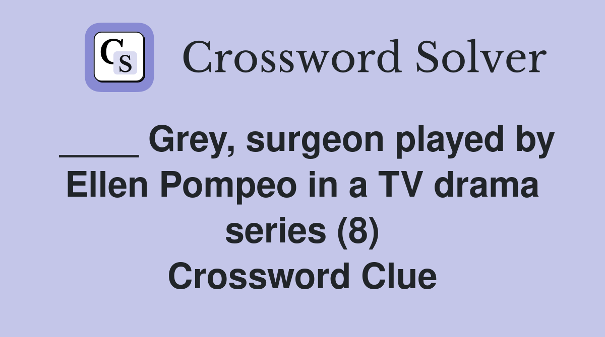 Grey, surgeon played by Ellen Pompeo in a TV drama series (8